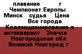 13.1) плавание :  1976 г - Чемпионат Европы - Минск  (судья) › Цена ­ 249 - Все города Коллекционирование и антиквариат » Значки   . Новгородская обл.,Великий Новгород г.